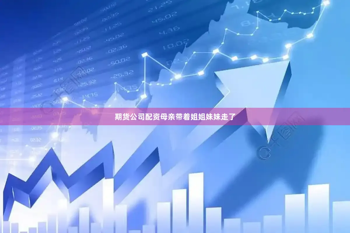 期货公司配资母亲带着姐姐妹妹走了