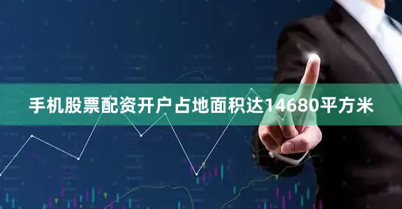 手机股票配资开户占地面积达14680平方米