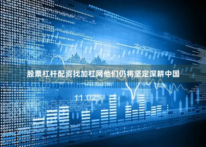 股票杠杆配资找加杠网他们仍将坚定深耕中国