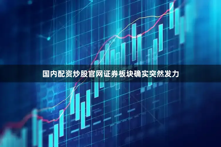 国内配资炒股官网证券板块确实突然发力