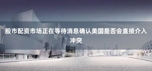 股市配资市场正在等待消息确认美国是否会直接介入冲突