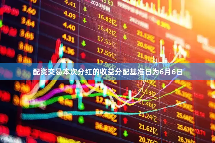 配资交易本次分红的收益分配基准日为6月6日