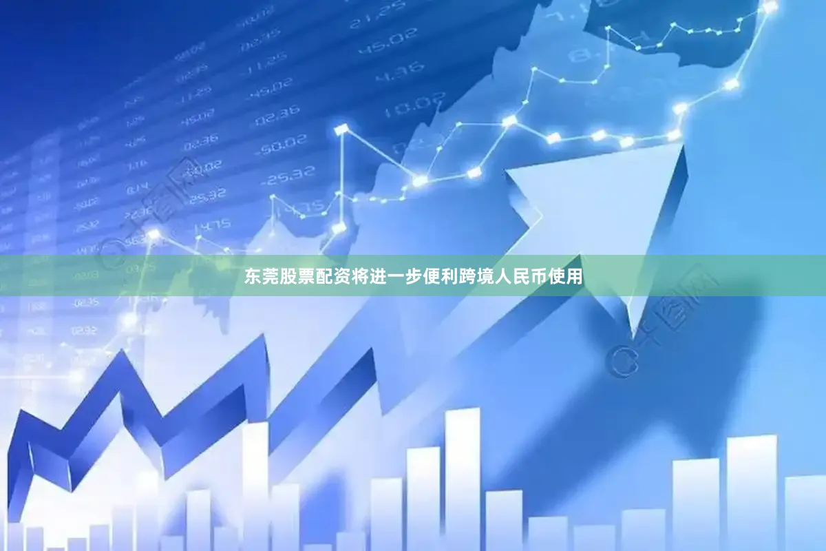 东莞股票配资将进一步便利跨境人民币使用