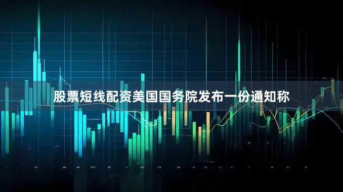 股票短线配资美国国务院发布一份通知称