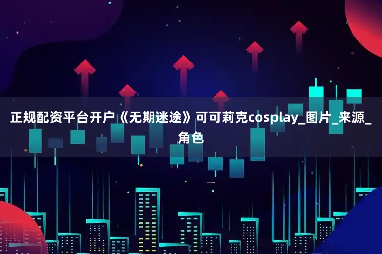 正规配资平台开户《无期迷途》可可莉克cosplay_图片_来源_角色
