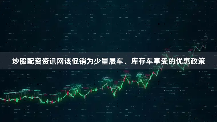 炒股配资资讯网该促销为少量展车、库存车享受的优惠政策