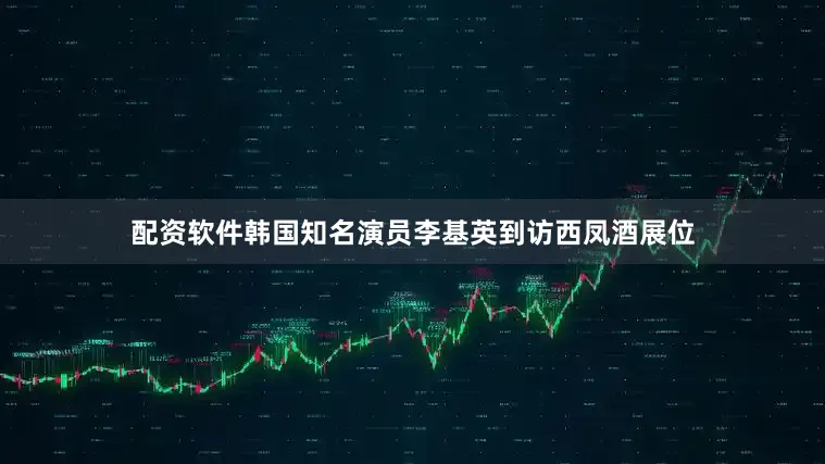 配资软件韩国知名演员李基英到访西凤酒展位
