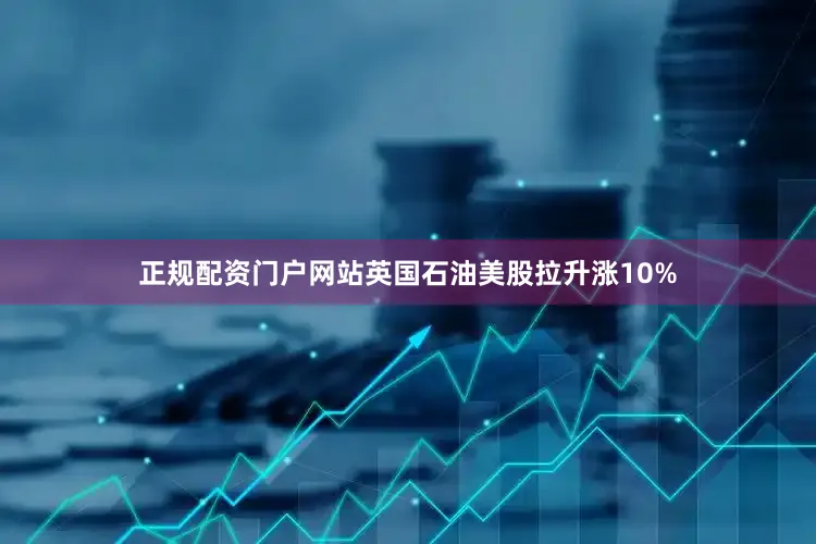 正规配资门户网站英国石油美股拉升涨10%