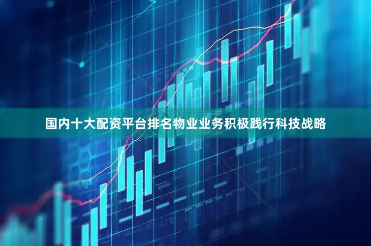 国内十大配资平台排名物业业务积极践行科技战略