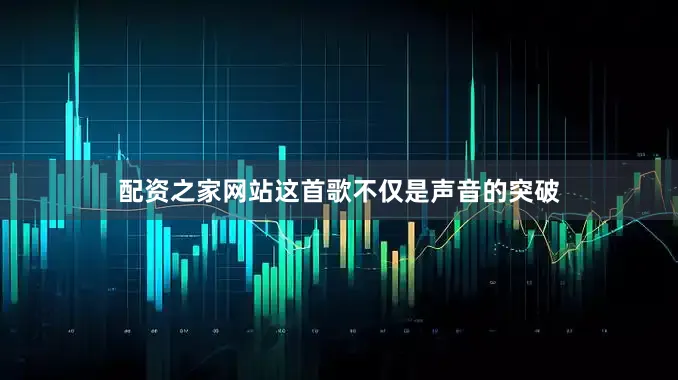 配资之家网站这首歌不仅是声音的突破