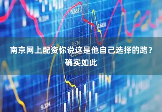 南京网上配资你说这是他自己选择的路？确实如此