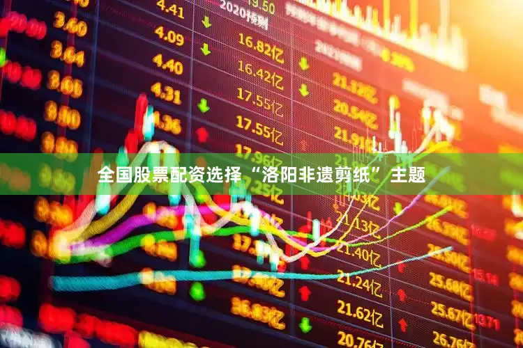 全国股票配资选择 “洛阳非遗剪纸” 主题