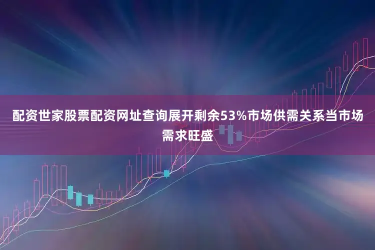 配资世家股票配资网址查询展开剩余53%市场供需关系当市场需求旺盛