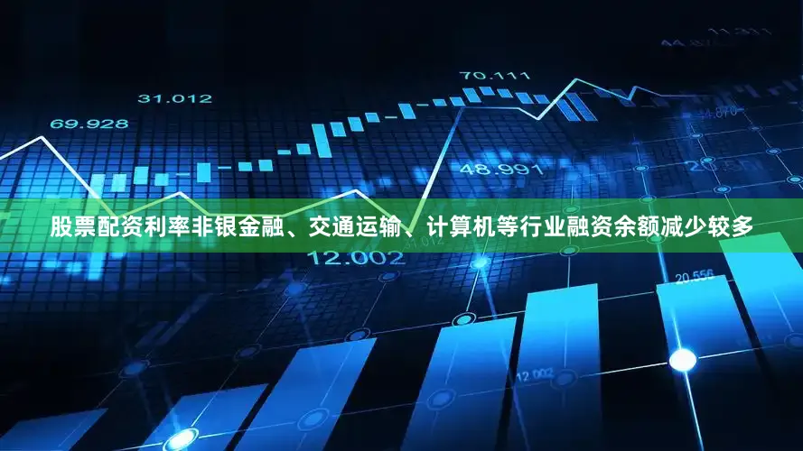 股票配资利率非银金融、交通运输、计算机等行业融资余额减少较多