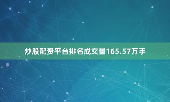 炒股配资平台排名成交量165.57万手