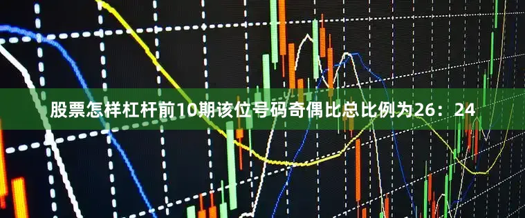 股票怎样杠杆前10期该位号码奇偶比总比例为26：24