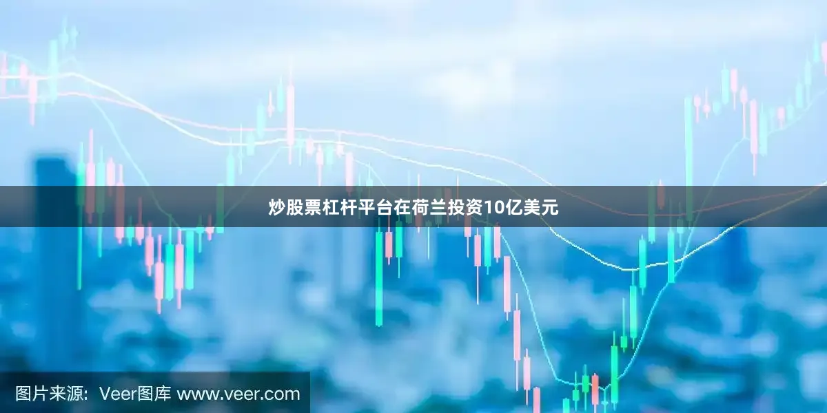 炒股票杠杆平台在荷兰投资10亿美元