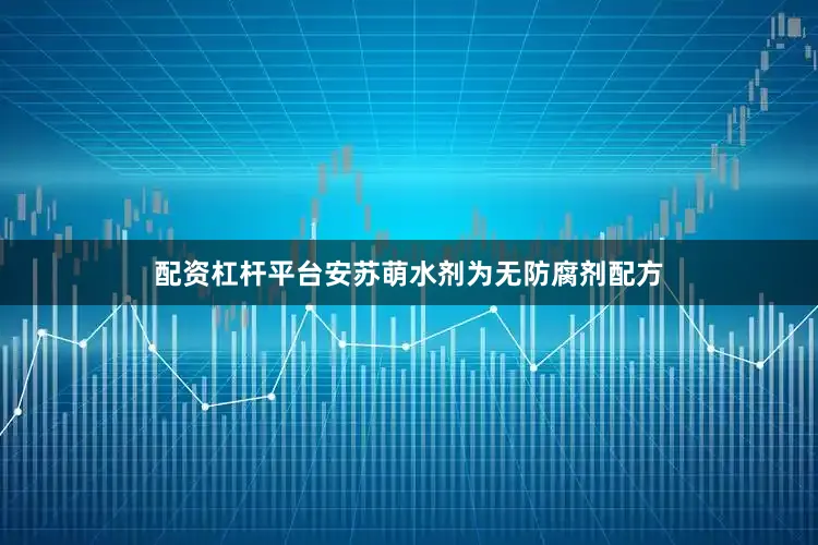 配资杠杆平台安苏萌水剂为无防腐剂配方