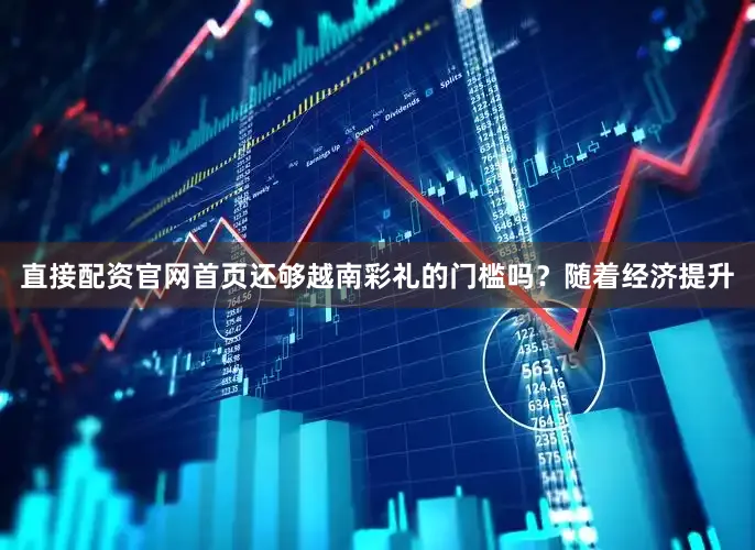 直接配资官网首页还够越南彩礼的门槛吗？随着经济提升