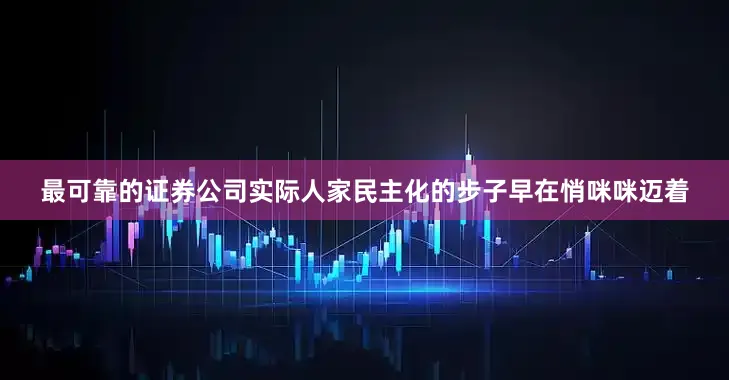 最可靠的证券公司实际人家民主化的步子早在悄咪咪迈着