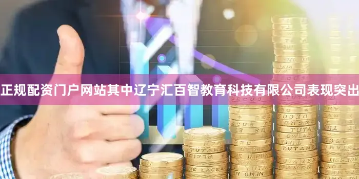正规配资门户网站其中辽宁汇百智教育科技有限公司表现突出