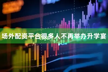 场外配资平台很多人不再举办升学宴