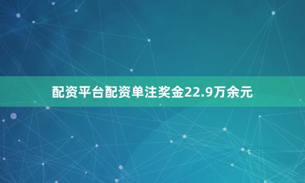 配资平台配资单注奖金22.9万余元