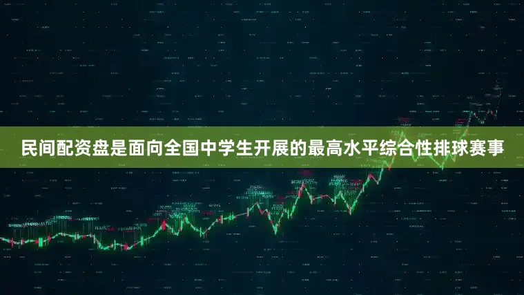 民间配资盘是面向全国中学生开展的最高水平综合性排球赛事