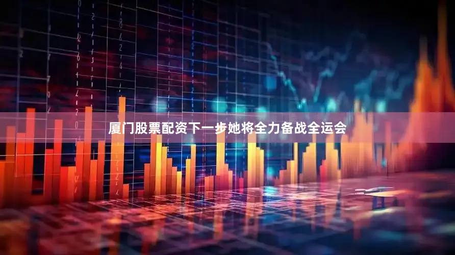 厦门股票配资下一步她将全力备战全运会