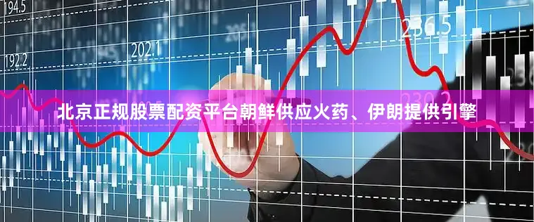 北京正规股票配资平台朝鲜供应火药、伊朗提供引擎