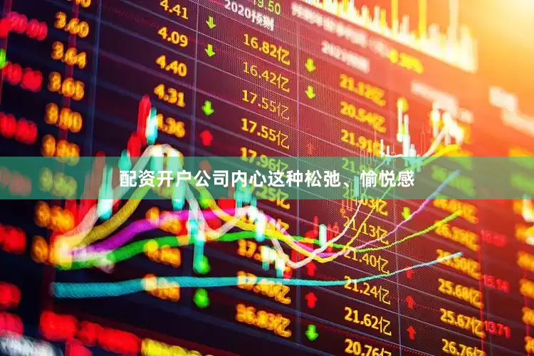 配资开户公司内心这种松弛、愉悦感