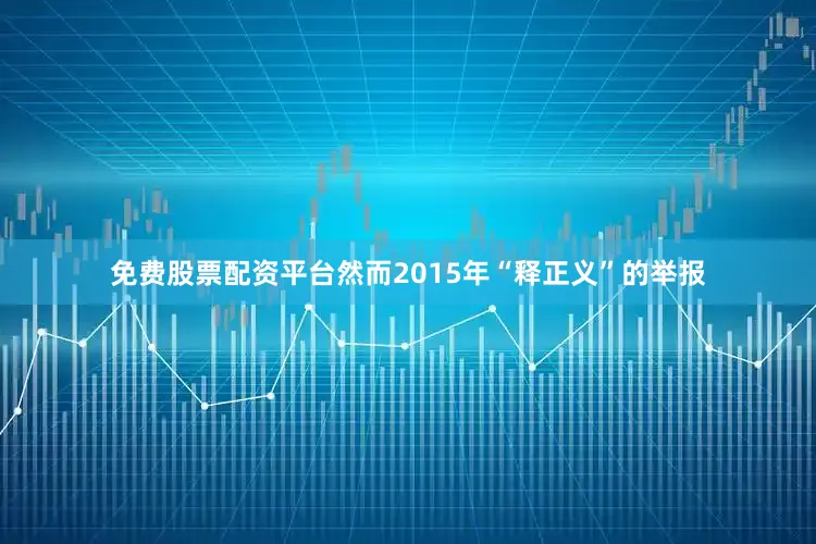 免费股票配资平台然而2015年“释正义”的举报
