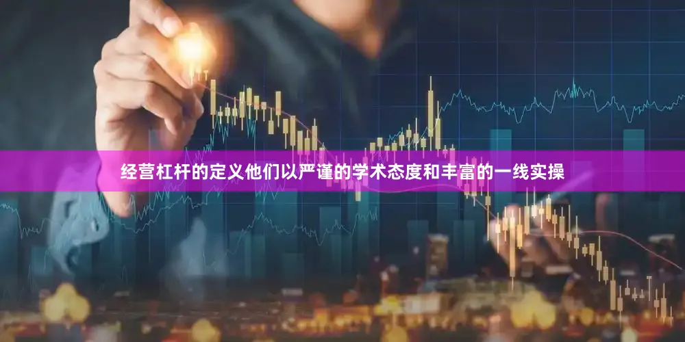 经营杠杆的定义他们以严谨的学术态度和丰富的一线实操