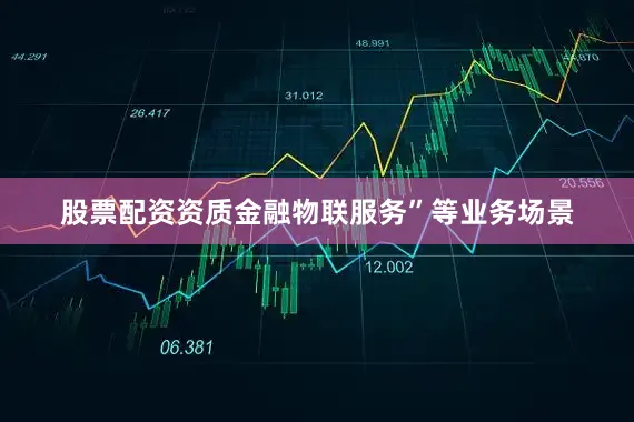 股票配资资质金融物联服务”等业务场景