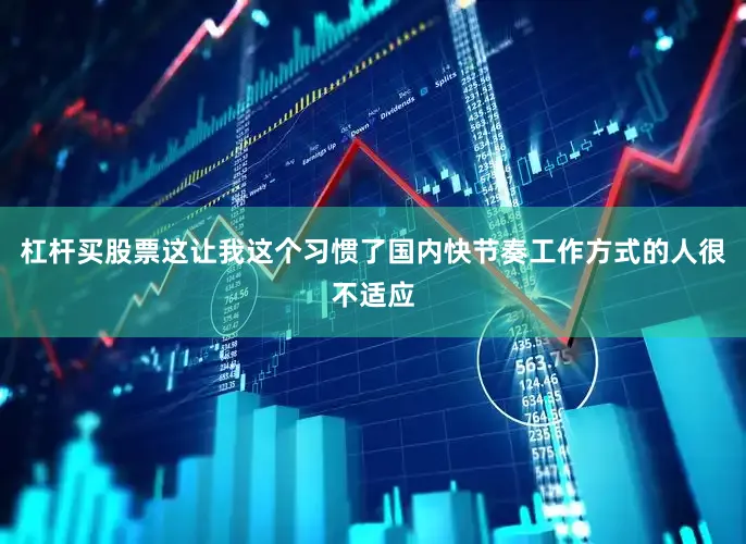 杠杆买股票这让我这个习惯了国内快节奏工作方式的人很不适应