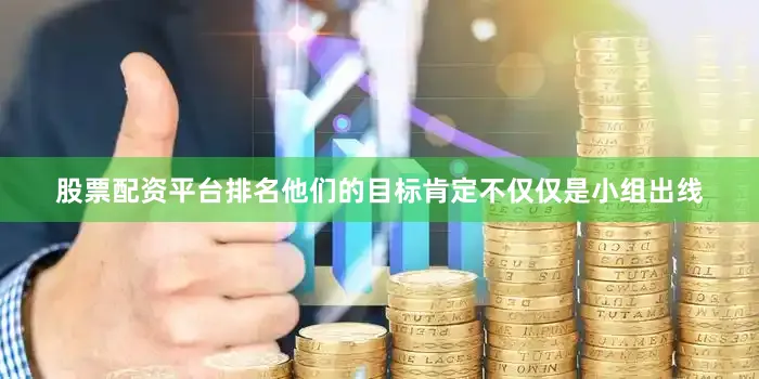 股票配资平台排名他们的目标肯定不仅仅是小组出线
