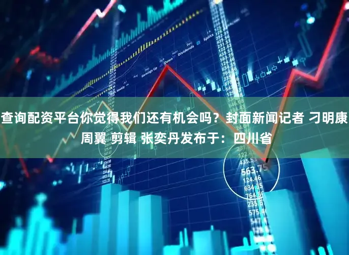 查询配资平台你觉得我们还有机会吗？封面新闻记者 刁明康 周翼 剪辑 张奕丹发布于：四川省