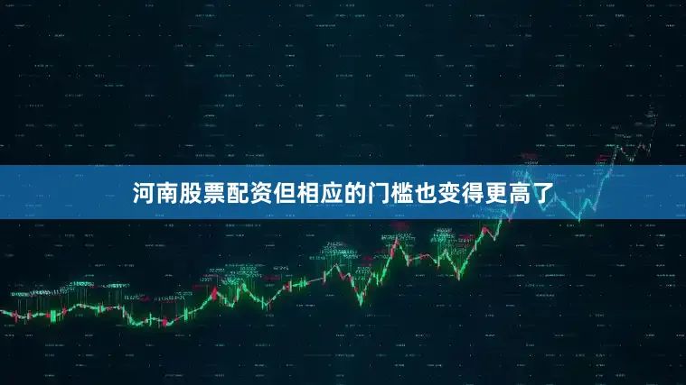 河南股票配资但相应的门槛也变得更高了