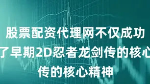 股票配资代理网不仅成功再现了早期2D忍者龙剑传的核心精神