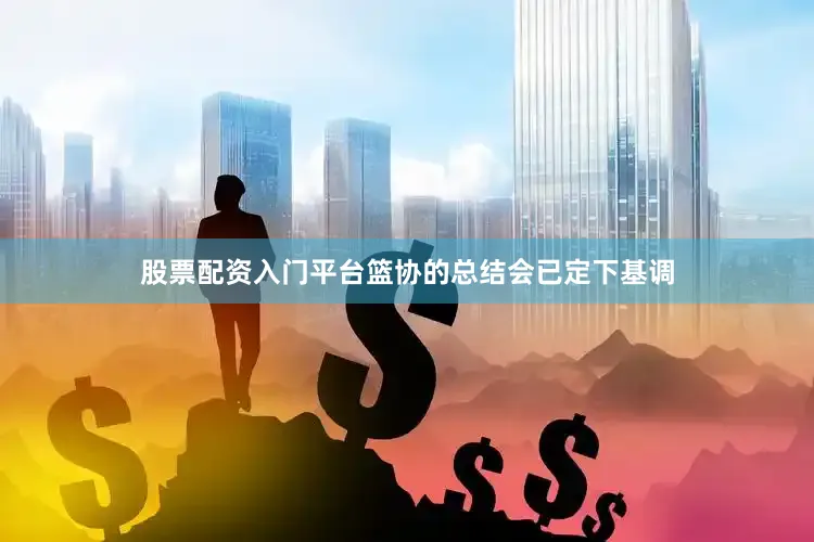 股票配资入门平台篮协的总结会已定下基调