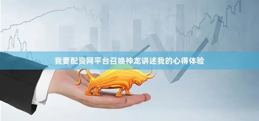 我要配资网平台召唤神龙讲述我的心得体验