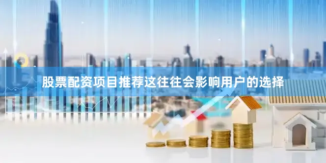 股票配资项目推荐这往往会影响用户的选择