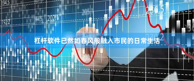 杠杆软件已然如春风般融入市民的日常生活