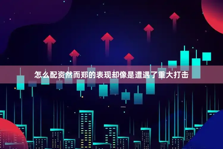怎么配资然而郑的表现却像是遭遇了重大打击