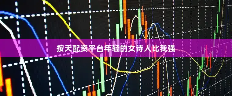 按天配资平台年轻的女诗人比我强
