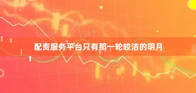 配资服务平台只有那一轮皎洁的明月