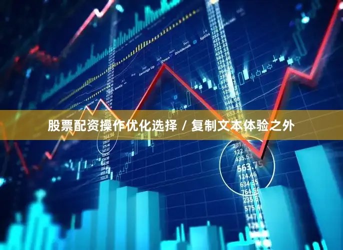 股票配资操作优化选择 / 复制文本体验之外