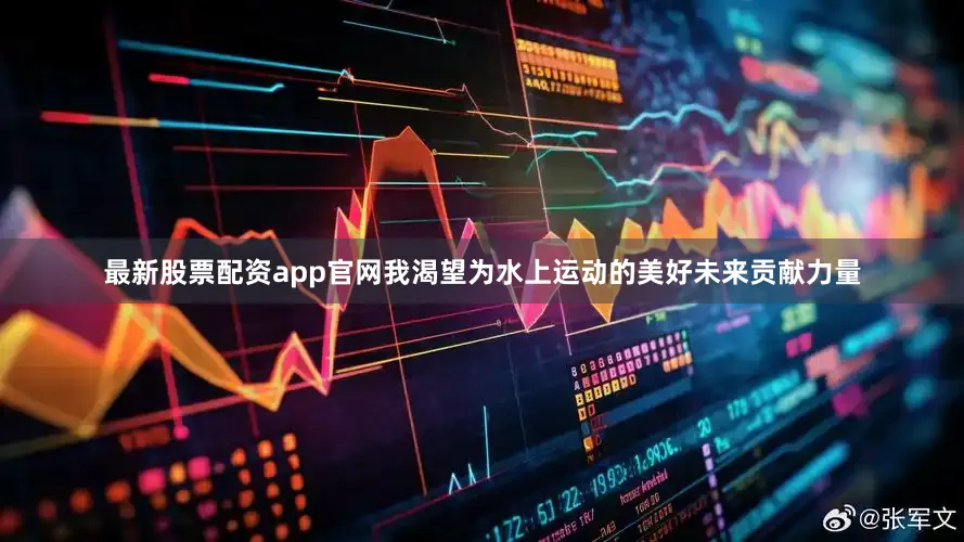 最新股票配资app官网我渴望为水上运动的美好未来贡献力量