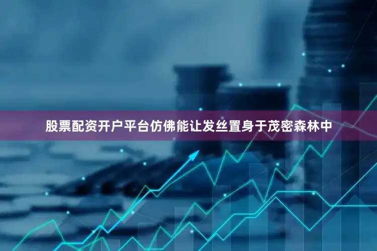 股票配资开户平台仿佛能让发丝置身于茂密森林中