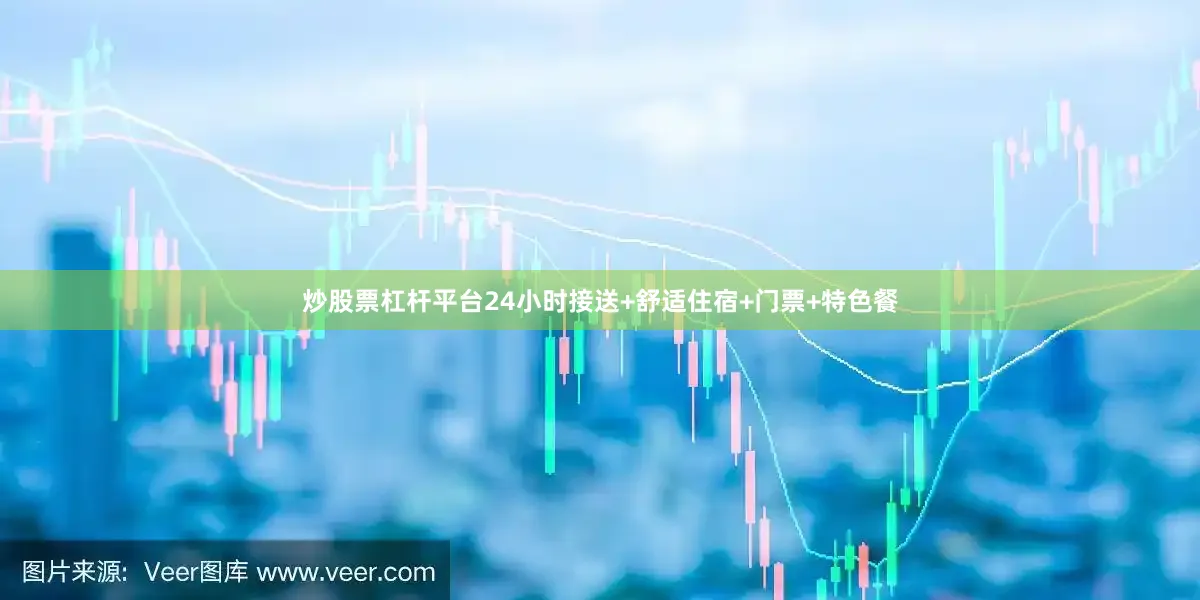 炒股票杠杆平台24小时接送+舒适住宿+门票+特色餐